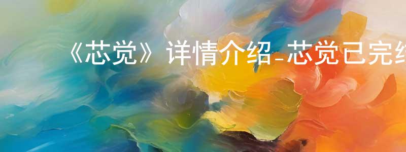 ﻿蔡凌凌发布﻿《芯觉》详情介绍_芯觉已完结在线观看_芯觉迅雷下载_国漫